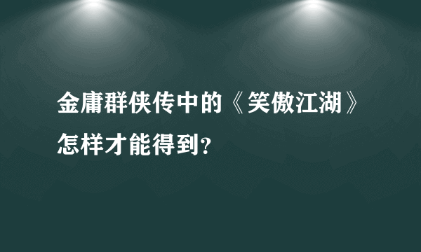 金庸群侠传中的《笑傲江湖》怎样才能得到？