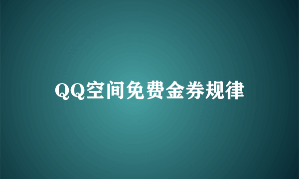 QQ空间免费金券规律