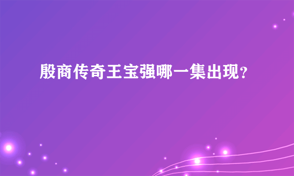 殷商传奇王宝强哪一集出现？