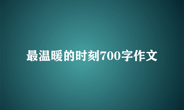 最温暖的时刻700字作文