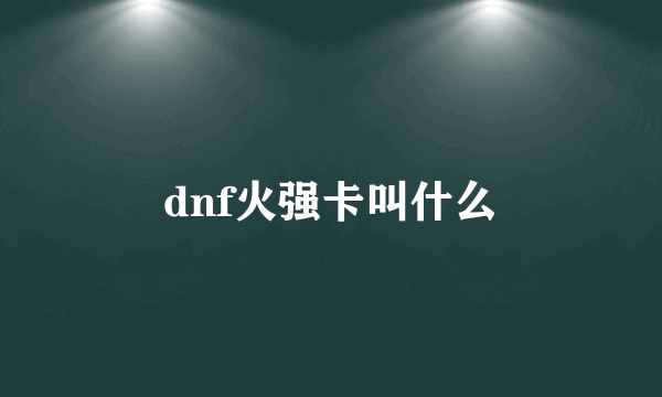 dnf火强卡叫什么