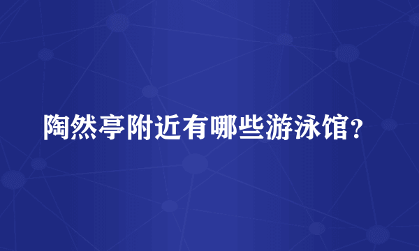 陶然亭附近有哪些游泳馆？