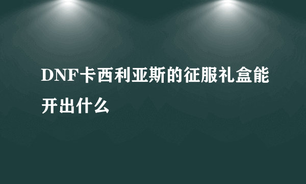 DNF卡西利亚斯的征服礼盒能开出什么