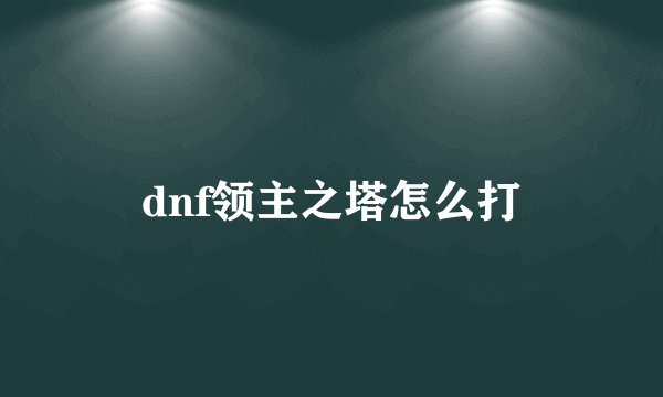 dnf领主之塔怎么打