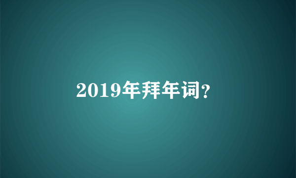 2019年拜年词？