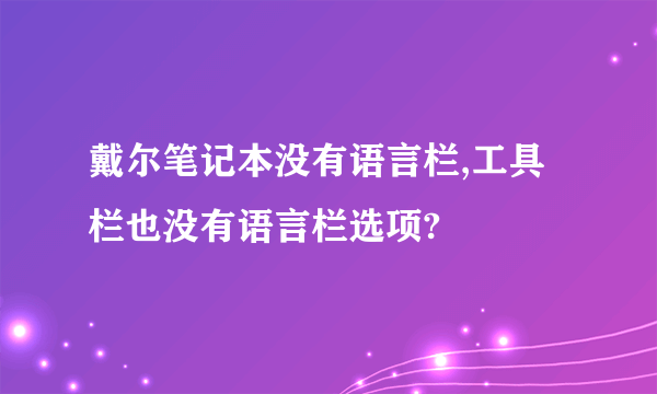 戴尔笔记本没有语言栏,工具栏也没有语言栏选项?