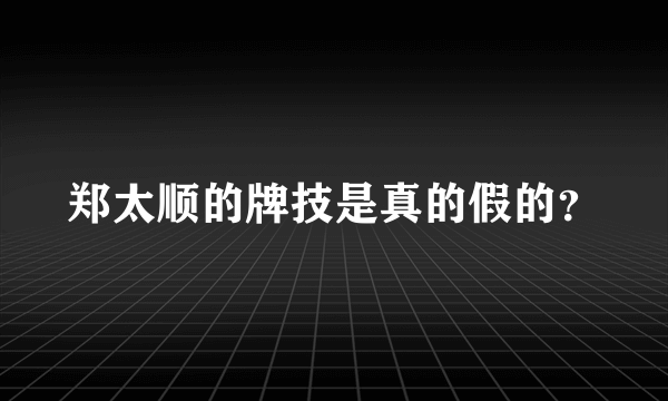 郑太顺的牌技是真的假的？