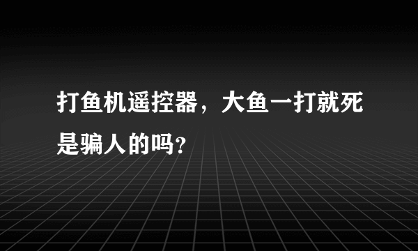 打鱼机遥控器，大鱼一打就死是骗人的吗？