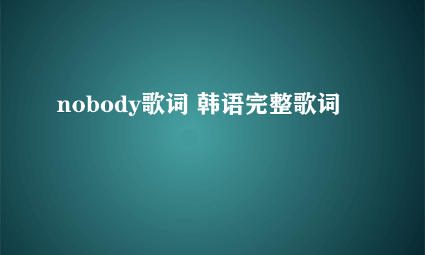 nobody歌词 韩语完整歌词