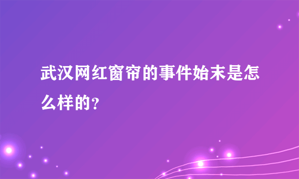 武汉网红窗帘的事件始末是怎么样的？