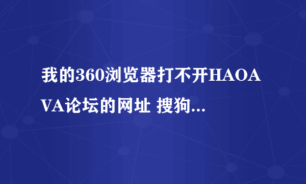 我的360浏览器打不开HAOAVA论坛的网址 搜狗能 为什么呢 怎么让我的360打开HAOAVA呢HaoAVA社区 对不起，你