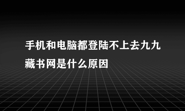 手机和电脑都登陆不上去九九藏书网是什么原因