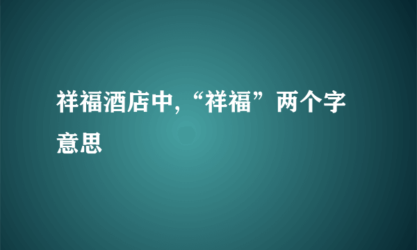 祥福酒店中,“祥福”两个字意思