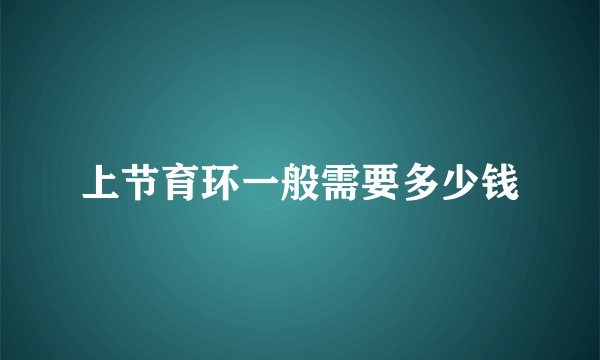 上节育环一般需要多少钱