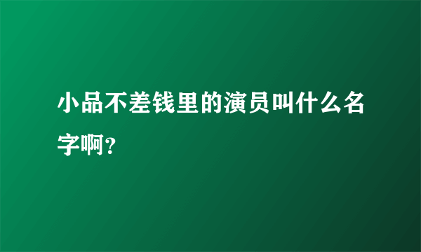 小品不差钱里的演员叫什么名字啊？