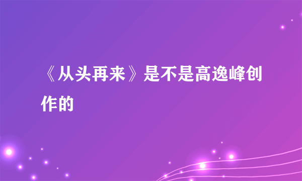 《从头再来》是不是高逸峰创作的