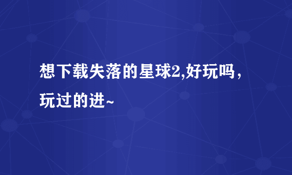 想下载失落的星球2,好玩吗，玩过的进~