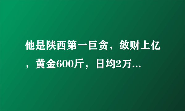 他是陕西第一巨贪，敛财上亿，黄金600斤，日均2万多，被判无期