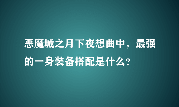 恶魔城之月下夜想曲中，最强的一身装备搭配是什么？