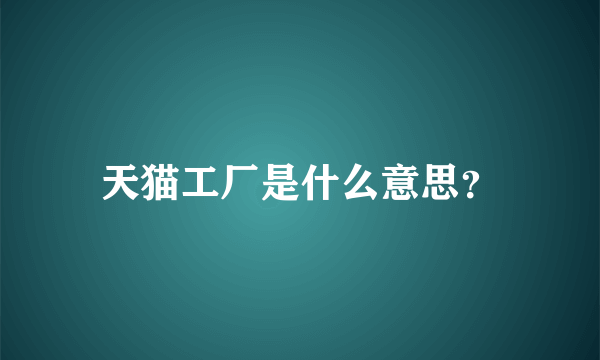 天猫工厂是什么意思？