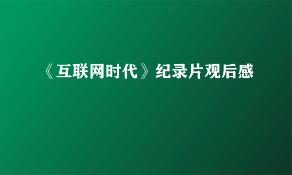 《互联网时代》纪录片观后感