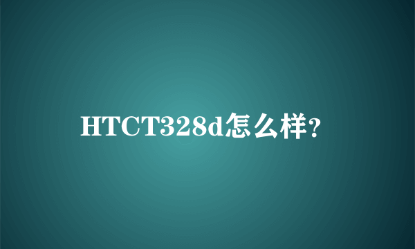 HTCT328d怎么样？