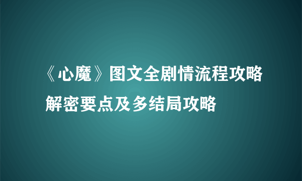 《心魔》图文全剧情流程攻略 解密要点及多结局攻略