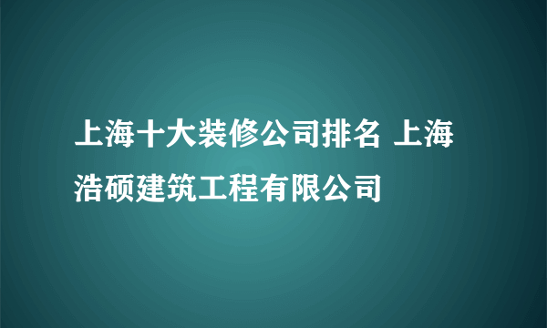 上海十大装修公司排名 上海浩硕建筑工程有限公司