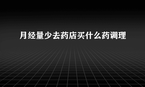 月经量少去药店买什么药调理