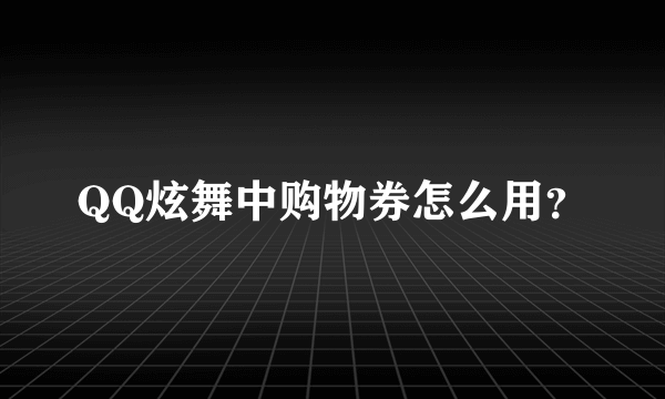 QQ炫舞中购物券怎么用？