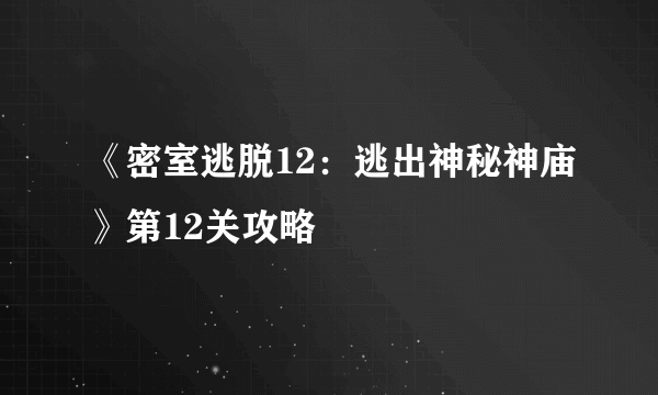 《密室逃脱12：逃出神秘神庙》第12关攻略