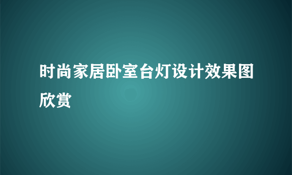 时尚家居卧室台灯设计效果图欣赏