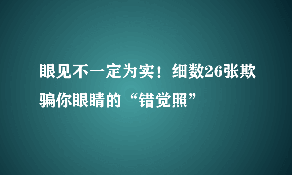 眼见不一定为实！细数26张欺骗你眼睛的“错觉照” 