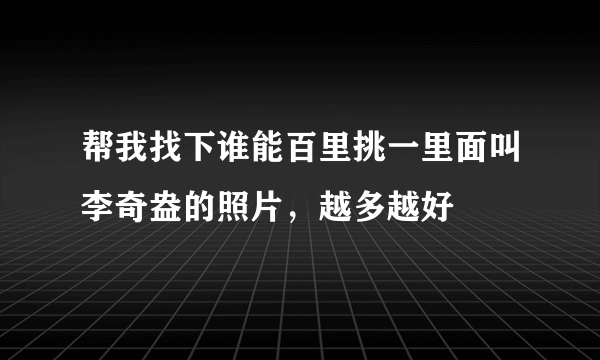 帮我找下谁能百里挑一里面叫李奇盎的照片，越多越好