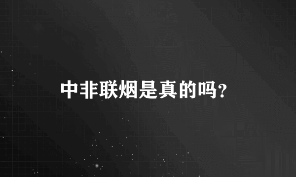 中非联烟是真的吗？