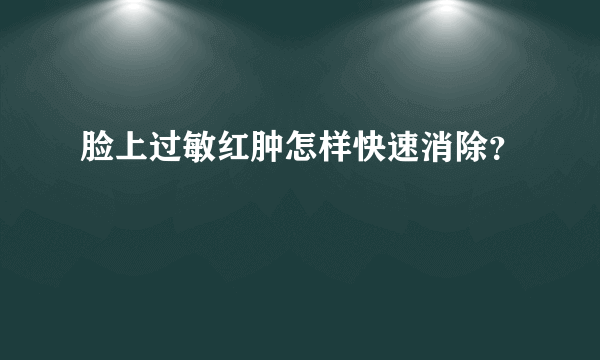 脸上过敏红肿怎样快速消除？