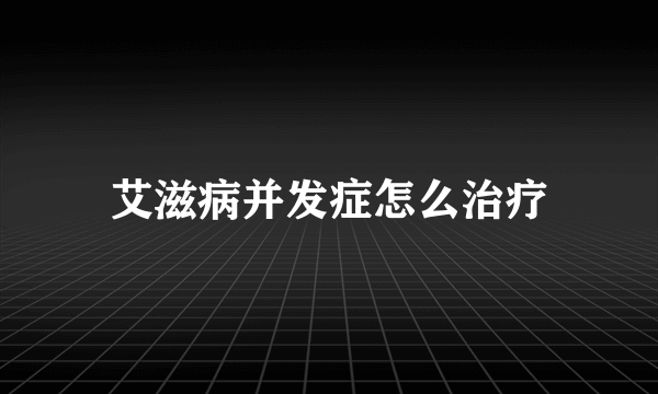 艾滋病并发症怎么治疗