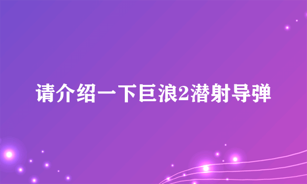 请介绍一下巨浪2潜射导弹