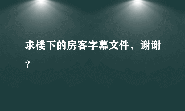 求楼下的房客字幕文件，谢谢？