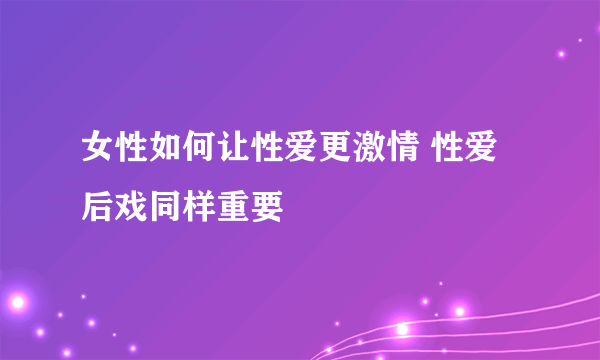 女性如何让性爱更激情 性爱后戏同样重要