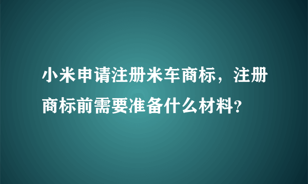 小米申请注册米车商标，注册商标前需要准备什么材料？