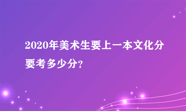 2020年美术生要上一本文化分要考多少分？