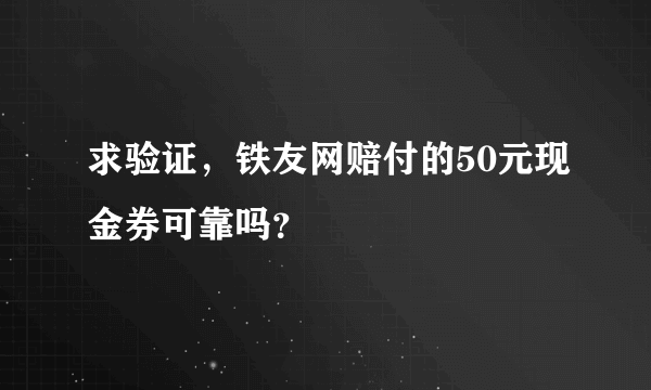 求验证，铁友网赔付的50元现金券可靠吗？