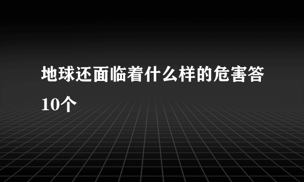 地球还面临着什么样的危害答10个