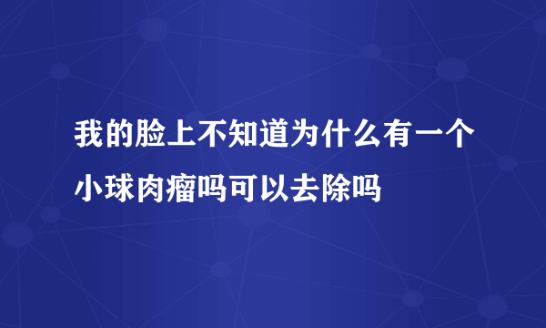 我的脸上不知道为什么有一个小球肉瘤吗可以去除吗