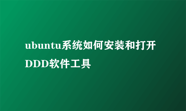 ubuntu系统如何安装和打开DDD软件工具