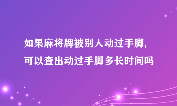 如果麻将牌被别人动过手脚,可以查出动过手脚多长时间吗