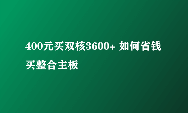 400元买双核3600+ 如何省钱买整合主板