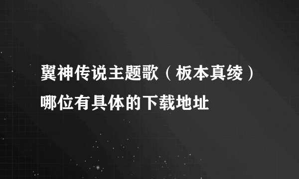 翼神传说主题歌（板本真绫）哪位有具体的下载地址