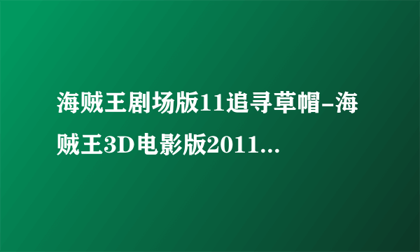 海贼王剧场版11追寻草帽-海贼王3D电影版2011_追寻草帽（高清版）种子下载地址有么？感谢哈